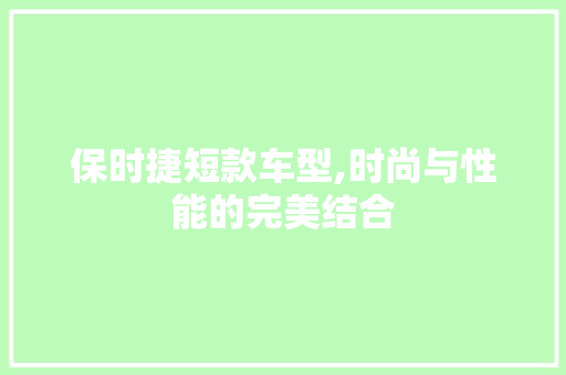 保时捷短款车型,时尚与性能的完美结合