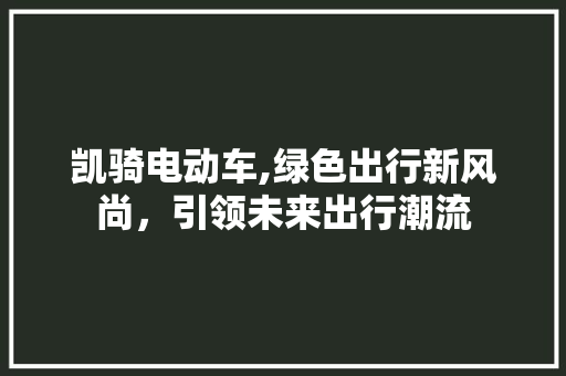 凯骑电动车,绿色出行新风尚，引领未来出行潮流