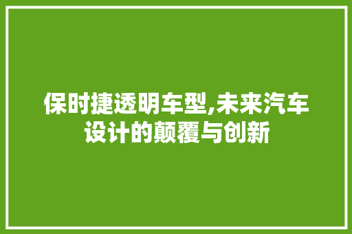 保时捷透明车型,未来汽车设计的颠覆与创新