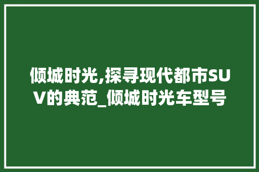 倾城时光,探寻现代都市SUV的典范_倾城时光车型号分析