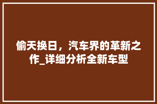 偷天换日，汽车界的革新之作_详细分析全新车型