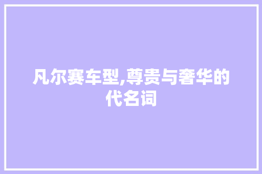 凡尔赛车型,尊贵与奢华的代名词