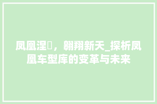 凤凰涅槃，翱翔新天_探析凤凰车型库的变革与未来