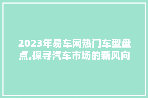 2023年易车网热门车型盘点,探寻汽车市场的新风向标