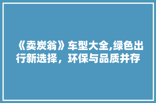 《卖炭翁》车型大全,绿色出行新选择，环保与品质并存