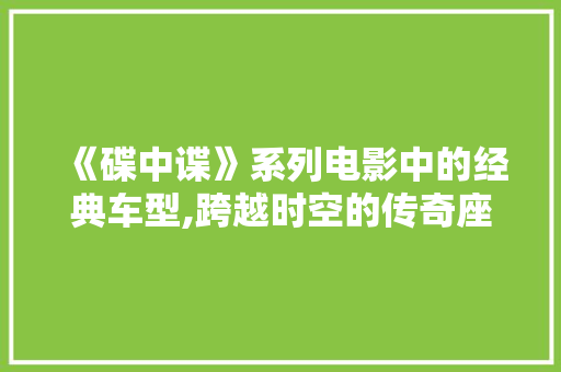 《碟中谍》系列电影中的经典车型,跨越时空的传奇座驾