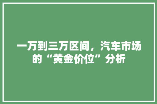一万到三万区间，汽车市场的“黄金价位”分析