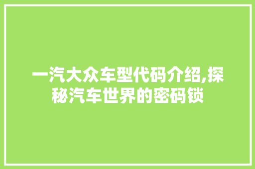 一汽大众车型代码介绍,探秘汽车世界的密码锁