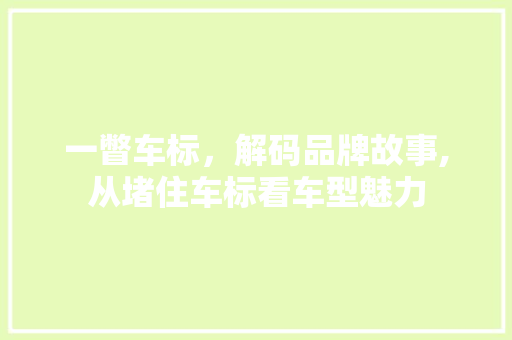 一瞥车标，解码品牌故事,从堵住车标看车型魅力
