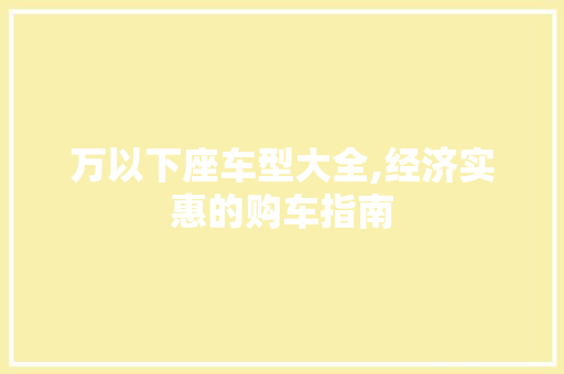 万以下座车型大全,经济实惠的购车指南