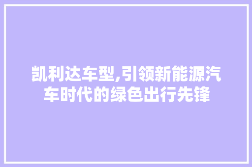 凯利达车型,引领新能源汽车时代的绿色出行先锋 蓄电池配件