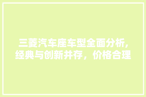 三菱汽车座车型全面分析,经典与创新并存，价格合理，品质卓越