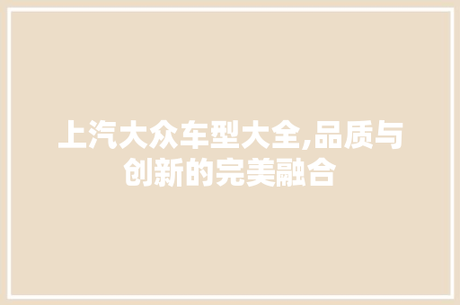 上汽大众车型大全,品质与创新的完美融合