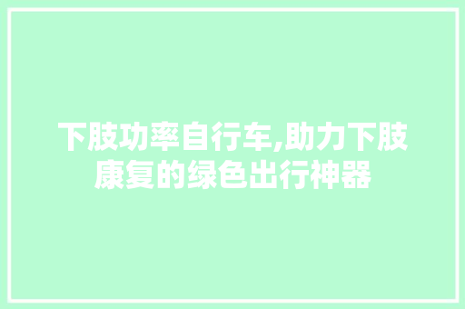 下肢功率自行车,助力下肢康复的绿色出行神器