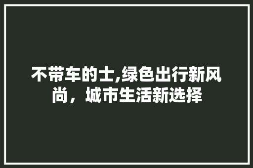 不带车的士,绿色出行新风尚，城市生活新选择