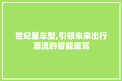 世纪星车型,引领未来出行潮流的智能座驾