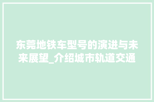东莞地铁车型号的演进与未来展望_介绍城市轨道交通的智慧力量
