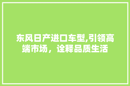 东风日产进口车型,引领高端市场，诠释品质生活