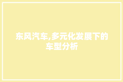 东风汽车,多元化发展下的车型分析