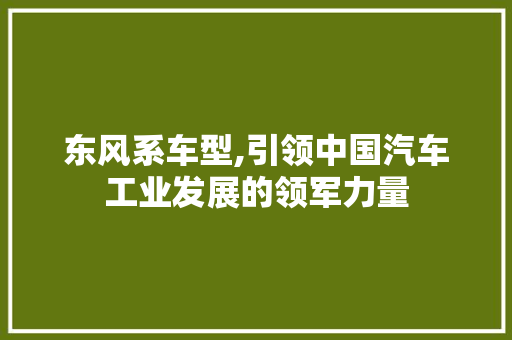 东风系车型,引领中国汽车工业发展的领军力量