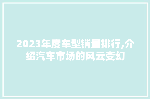 2023年度车型销量排行,介绍汽车市场的风云变幻