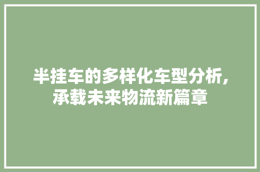 半挂车的多样化车型分析,承载未来物流新篇章