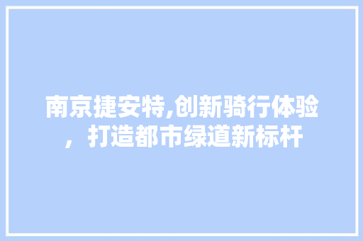 南京捷安特,创新骑行体验，打造都市绿道新标杆
