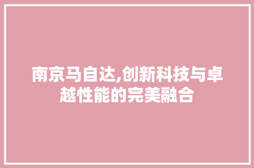 南京马自达,创新科技与卓越性能的完美融合