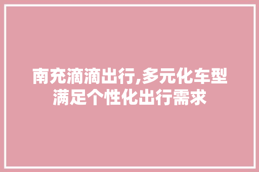 南充滴滴出行,多元化车型满足个性化出行需求 新能源汽车