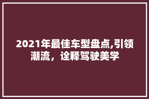 2021年最佳车型盘点,引领潮流，诠释驾驶美学