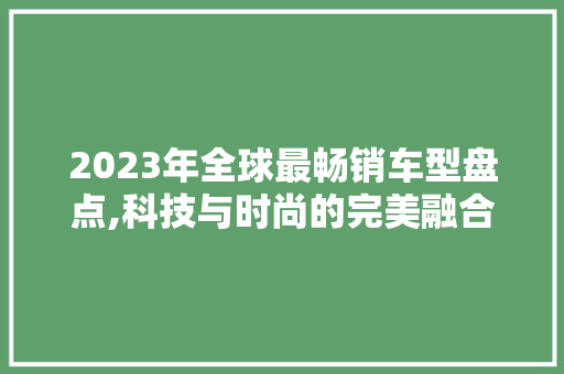 2023年全球最畅销车型盘点,科技与时尚的完美融合