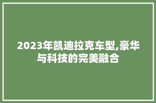 2023年凯迪拉克车型,豪华与科技的完美融合