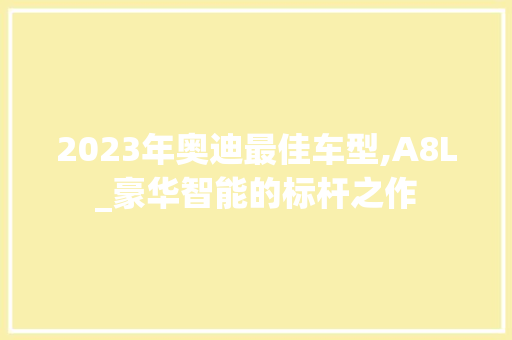 2023年奥迪最佳车型,A8L_豪华智能的标杆之作