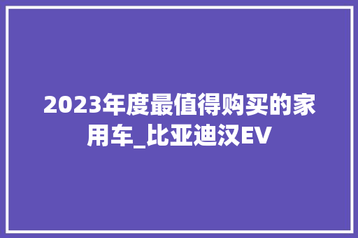 2023年度最值得购买的家用车_比亚迪汉EV
