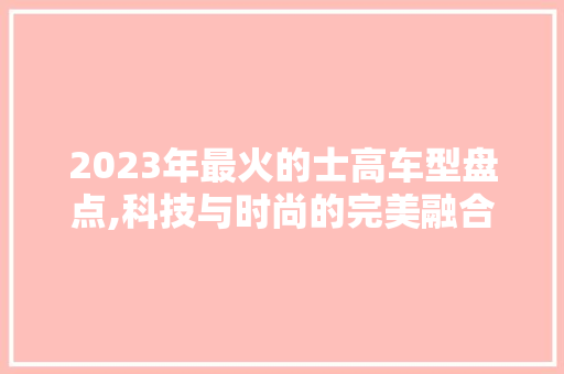 2023年最火的士高车型盘点,科技与时尚的完美融合 车身配件
