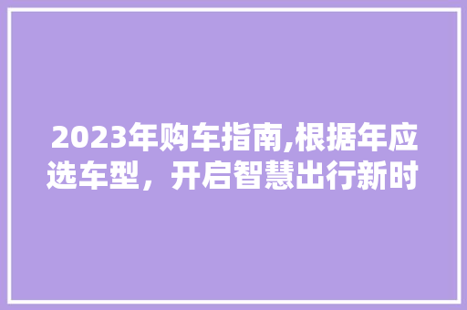 2023年购车指南,根据年应选车型，开启智慧出行新时代