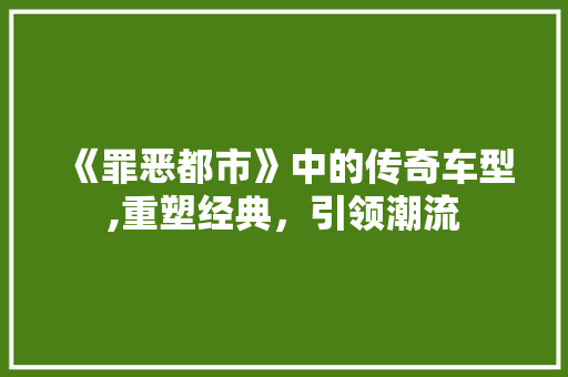 《罪恶都市》中的传奇车型,重塑经典，引领潮流