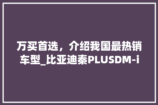万买首选，介绍我国最热销车型_比亚迪秦PLUSDM-i