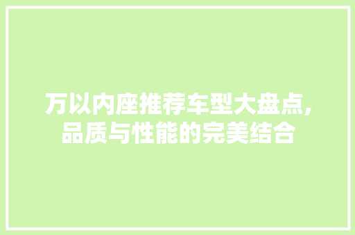 万以内座推荐车型大盘点,品质与性能的完美结合