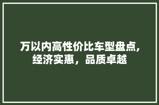 万以内高性价比车型盘点,经济实惠，品质卓越
