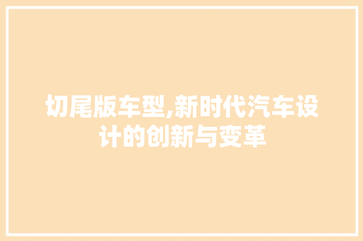 切尾版车型,新时代汽车设计的创新与变革