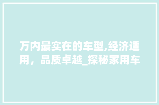 万内最实在的车型,经济适用，品质卓越_探秘家用车新标杆