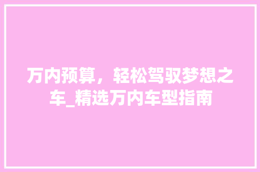 万内预算，轻松驾驭梦想之车_精选万内车型指南