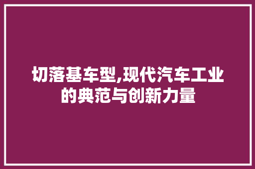 切落基车型,现代汽车工业的典范与创新力量