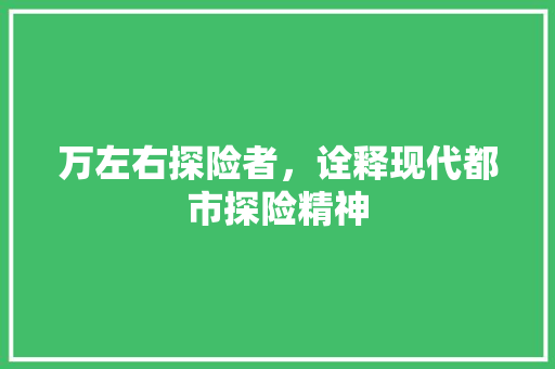 万左右探险者，诠释现代都市探险精神