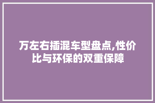 万左右插混车型盘点,性价比与环保的双重保障 发动机配件