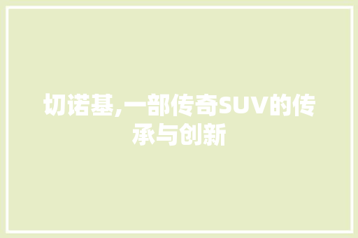 切诺基,一部传奇SUV的传承与创新