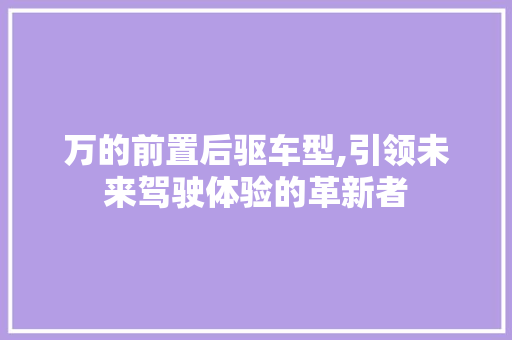 万的前置后驱车型,引领未来驾驶体验的革新者