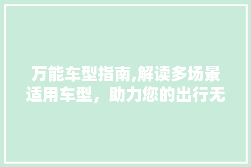 万能车型指南,解读多场景适用车型，助力您的出行无忧