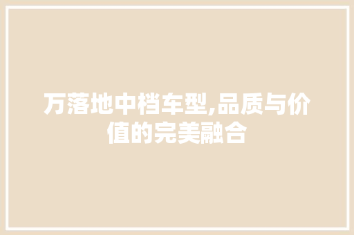 万落地中档车型,品质与价值的完美融合